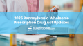 Pennsylvania Wholesale Prescription Drug Act License and Bond Updates
